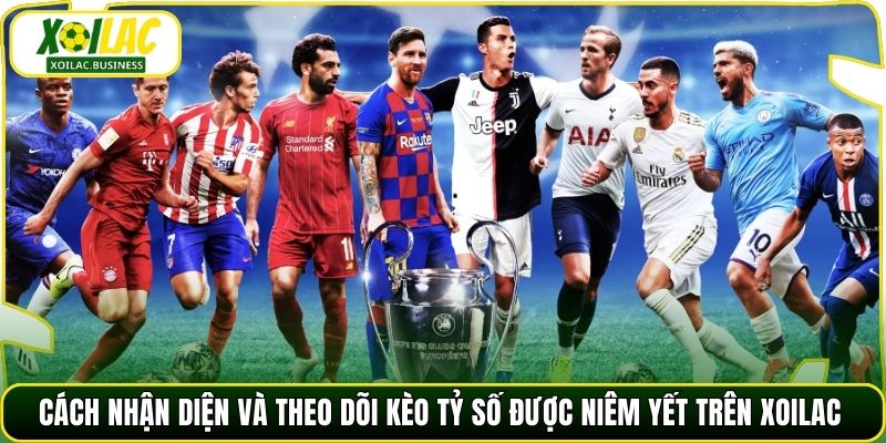 Cách nhận diện và theo dõi kèo tỷ số được niêm yết trên Xoilac